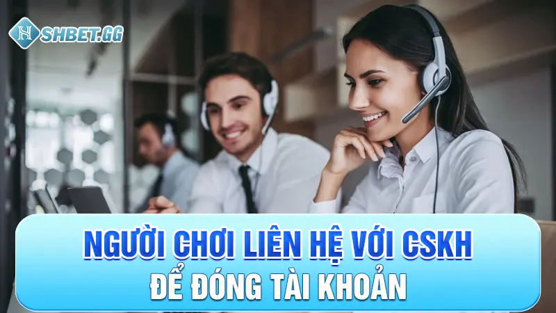 Câu Hỏi Thường Gặp 2 Người chơi liên hệ với CSKH để đóng tài khoản