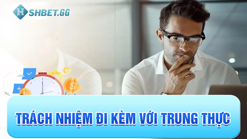 Chơi Có Trách Nhiệm Tại Shbet 3 Trách nhiệm đi kèm với trung thực