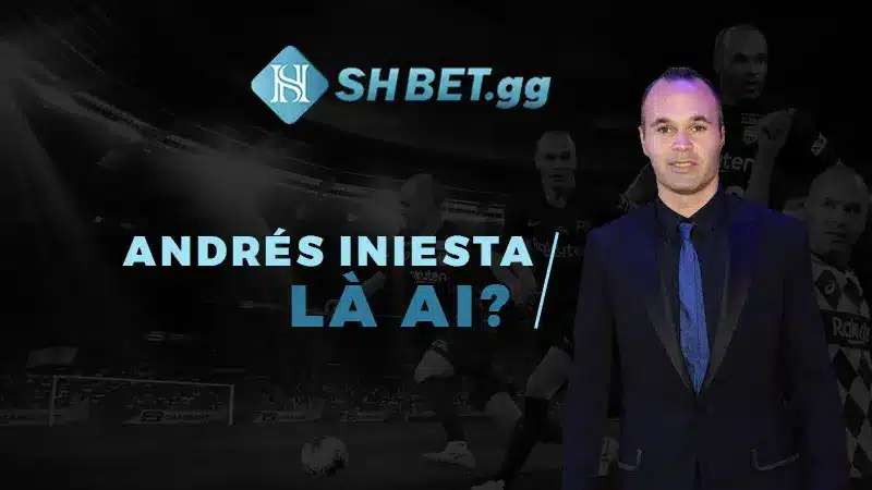 Andrés Iniesta - Đại Sứ Thương Hiệu SHBET Tại Châu Á 4 Andrés Iniesta là ai?