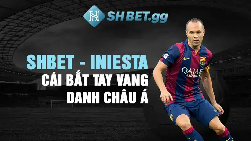 Andrés Iniesta - Đại Sứ Thương Hiệu SHBET Tại Châu Á 6 Shbet - Iniesta cái bắt tay vang danh Châu Á